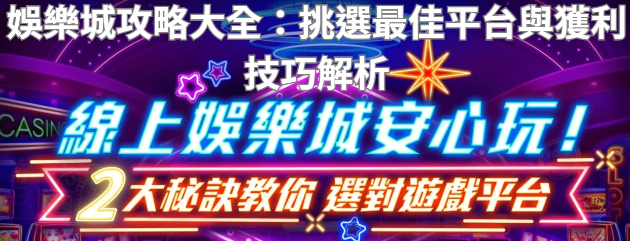 娛樂城攻略大全：挑選最佳平台與獲利技巧解析